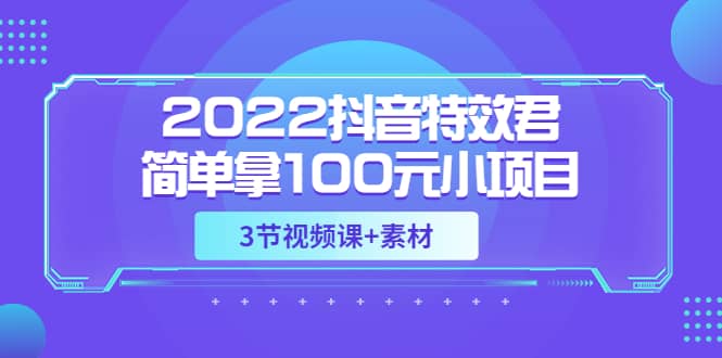 2022抖音特效君简单拿100元小项目，可深耕赚更多（3节视频课+素材）-优知网