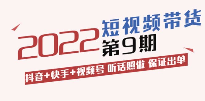 短视频带货第9期：抖音+快手+视频号 听话照做 保证出单（价值3299元)-优知网