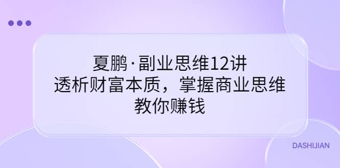 副业思维12讲，透析财富本质，掌握商业思维，教你赚钱-优知网