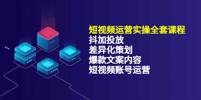 短视频运营实操4合1，抖加投放+差异化策划+爆款文案内容+短视频账号运营 销30W-优知网