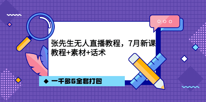 张先生无人直播教程，7月新课，教程素材话术一千多G全套打包-优知网