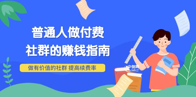 男儿国付费文章《普通人做付费社群的赚钱指南》做有价值的社群，提高续费率-优知网