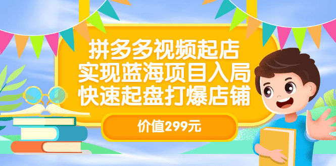 拼多多视频起店，实现蓝海项目入局，快速起盘打爆店铺（价值299元）-优知网