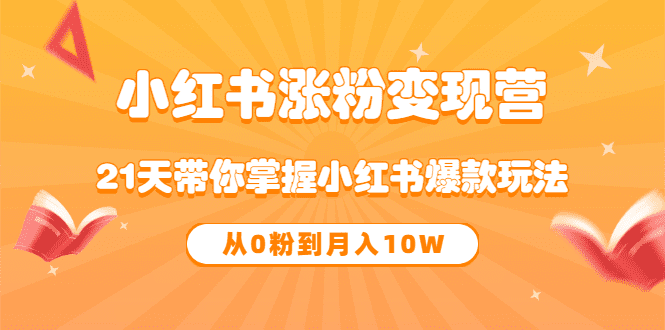 《小红书涨粉变现营》21天带你掌握小红书爆款玩法 从0粉到月入10W-优知网