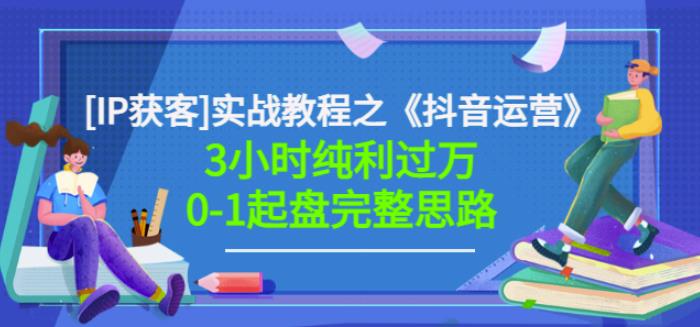 星盒[IP获客]实战教程之《抖音运营》3小时纯利过万0-1起盘完整思路价值498-优知网