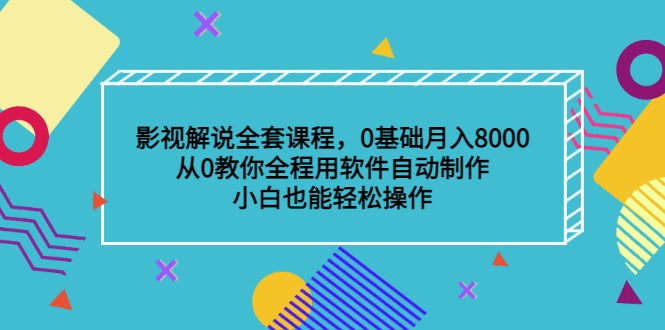 影视解说全套课程，0基础月入8000，从0教你全程用软件自动制作，有手就行-优知网