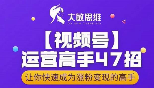 大敏思维-视频号运营高手47招，让你快速成为涨粉变现高手-优知网