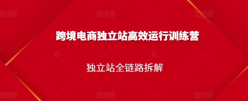 跨境电商独立站高效运行训练营，独立站全链路拆解-优知网