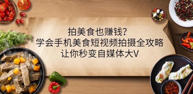 拍美食也赚钱？学会手机美食短视频拍摄全攻略，让你秒变自媒体大V-优知网