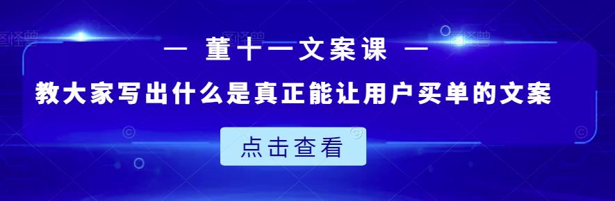 董十一文案课：教大家写出什么是真正能让用户买单的文案-优知网