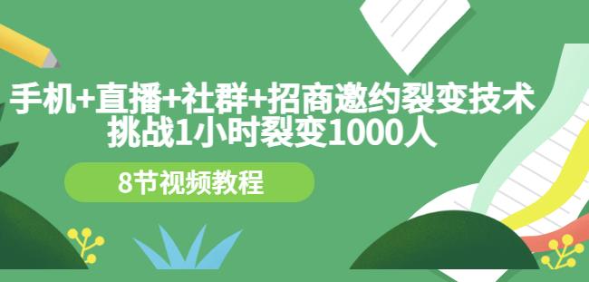 手机+直播+社群+招商邀约裂变技术：挑战1小时裂变1000人（8节视频教程）-优知网