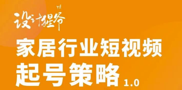 家居行业短视频起号策略，家居行业非主流短视频策略课价值4980元-优知网