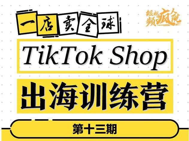 TikTokShop出海训练营（第十三期），打开全球流量新思维，出海抢占全球新流量，一店卖全球-优知网