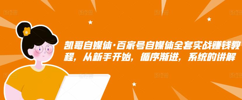 百家号自媒体全套实战赚钱教程，从新手开始，循序渐进，系统的讲解-优知网