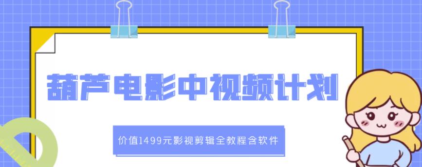 葫芦电影中视频解说教学：价值1499元影视剪辑全教程含软件-优知网