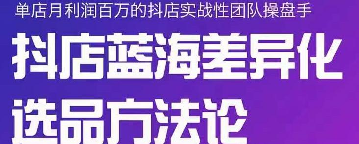 小卒抖店终极蓝海差异化选品方法论，全面介绍抖店无货源选品的所有方法-优知网