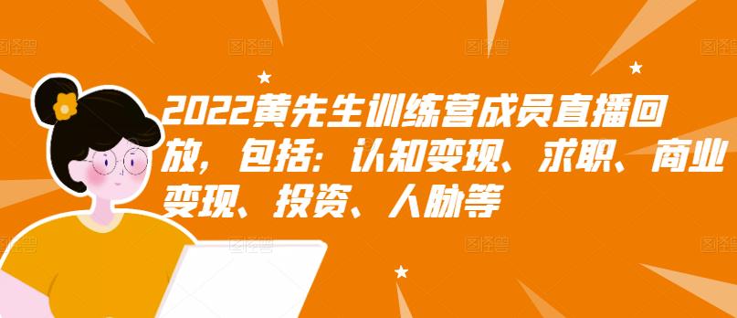 2022黄先生训练营成员直播回放，包括：认知变现、求职、商业变现、投资、人脉等-优知网