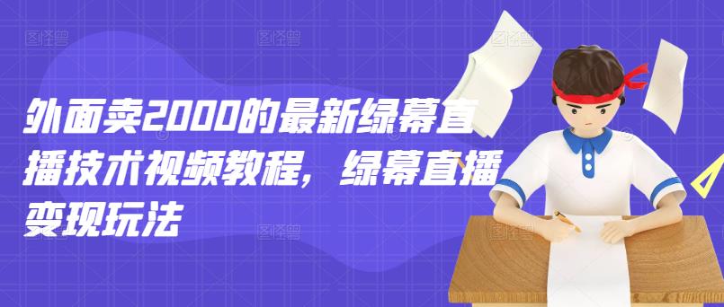 外面卖2000的最新绿幕直播技术视频教程，绿幕直播变现玩法-优知网