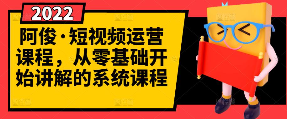 阿俊·短视频运营课程，从零基础开始讲解的系统课程-优知网