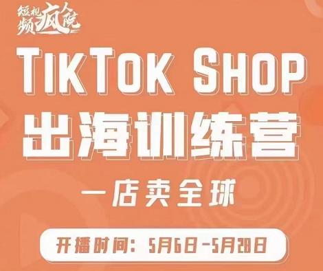 疯人院:TikTok Shop出海训练营（一店卖全球)，出海抢占全球新流量-优知网