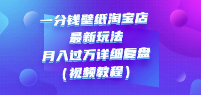 一分钱壁纸淘宝店最新玩法：月入过万详细复盘（视频教程）-优知网