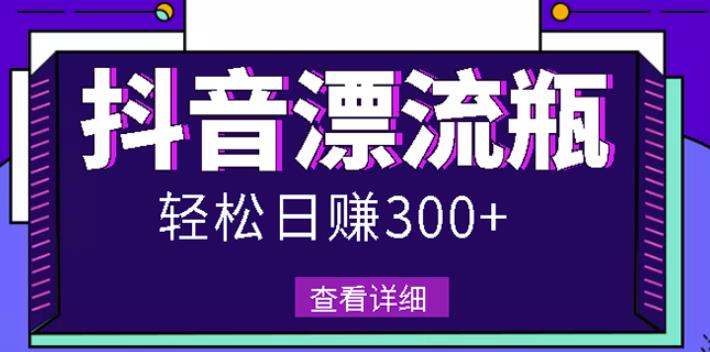 最新抖音漂流瓶发作品项目，日入300-500元没问题【自带流量热度】-优知网