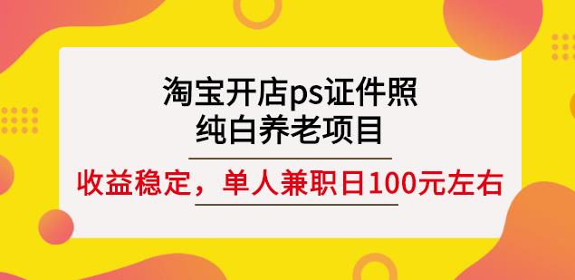 淘宝开店ps证件照，纯白养老项目，单人兼职稳定日100元(教程+软件+素材)-优知网