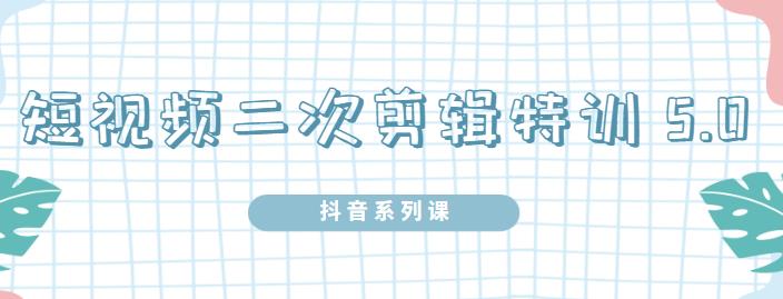 陆明明·短视频二次剪辑特训5.0，1部手机就可以操作，0基础掌握短视频二次剪辑和混剪技术-优知网