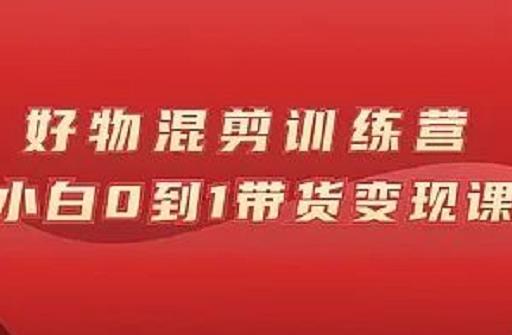 万三好物混剪训练营：小白0到1带货变现课-优知网