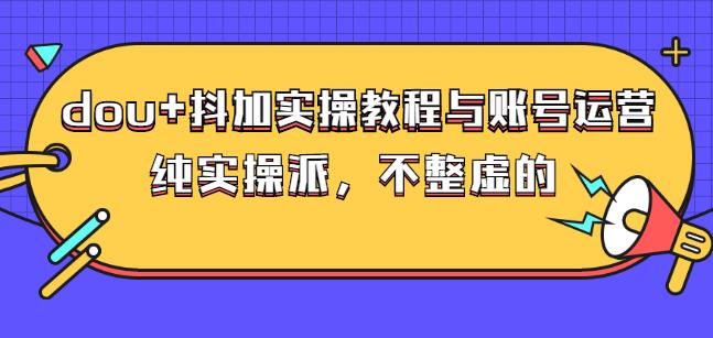 (大兵哥数据流运营)dou+抖加实操教程与账号运营：纯实操派，不整虚的-优知网