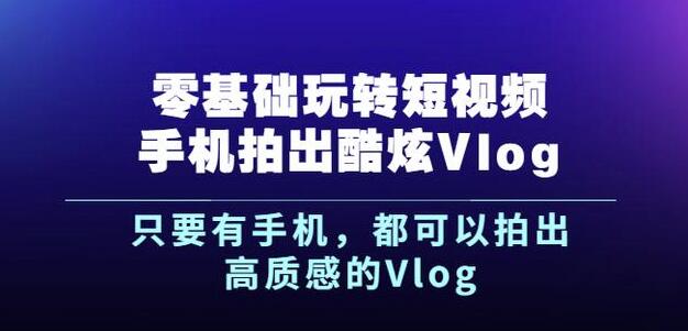 杨精坤零基础玩转短视频手机拍出酷炫Vlog，只要有手机就可以拍出高质感的Vlog-优知网