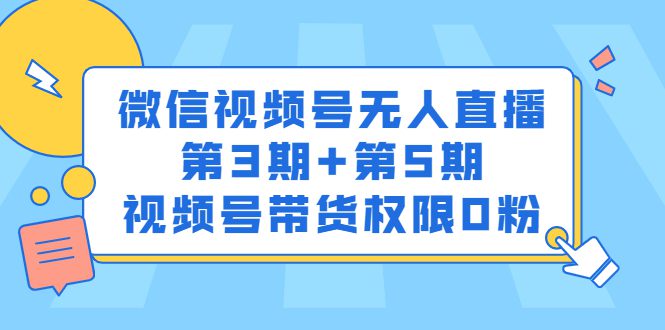 微信视频号无人直播第3期+第5期，视频号带货权限0粉价值1180元-优知网