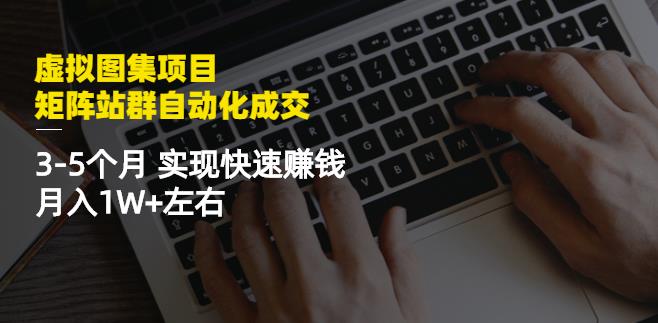 虚拟图集项目：矩阵站群自动化成交，3-5个月实现快速赚钱月入1W+左右-优知网