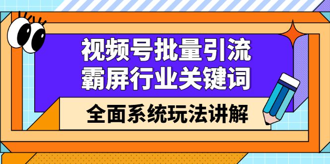 视频号批量引流，霸屏行业关键词（基础班）全面系统讲解视频号玩法【无水印】-优知网