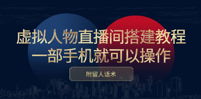 虚拟人物直播间搭建教程，一部手机就可以操作，附留人话术-优知网