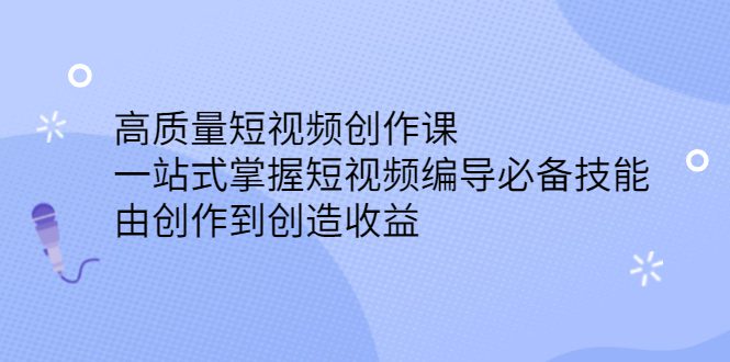 高质量短视频创作课，一站式掌握短视频编导必备技能-优知网