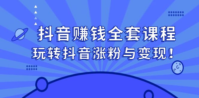 抖音赚钱全套课程，玩转抖音涨粉与变现-优知网