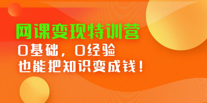 网课变现特训营，0基础，0经验也能把知识变成钱-优知网