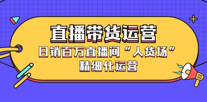 直播带货运营，销百万直播间“人货场”精细化运营-优知网