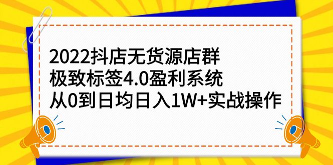 2022抖店无货源店群，极致标签4.0盈利系统价值999元-优知网