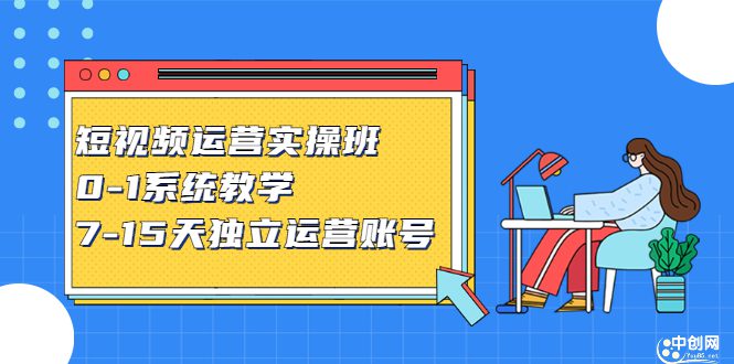 短视频运营实操班，0-1系统教学，​7-15天独立运营账号-优知网