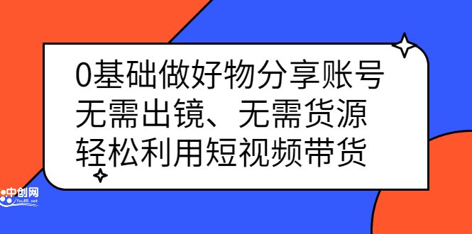 0基础做好物分享账号：无需出镜、无需货源，轻松利用短视频带货-优知网