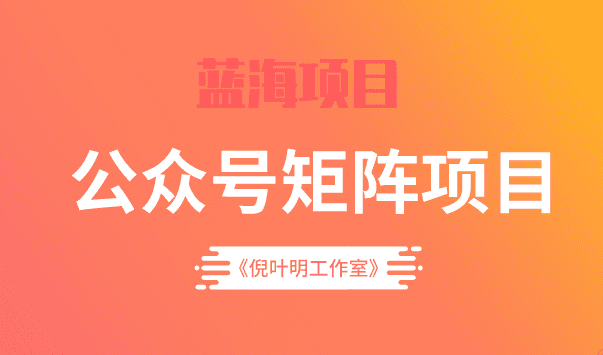 蓝海公众号矩阵项目训练营，0粉冷启动，公众号矩阵账号粉丝突破30w-优知网