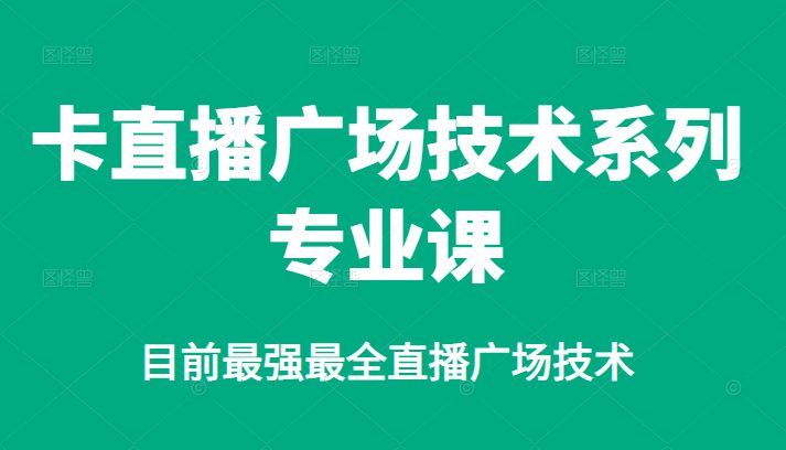 卡直播广场技术系列专业课，目前最强最全直播广场技术-优知网