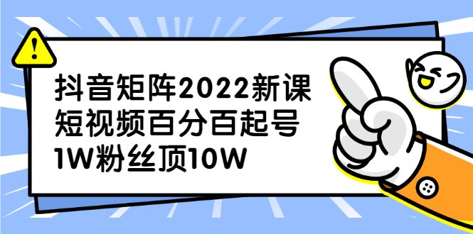 抖音矩阵2022新课：账号定位/变现逻辑/IP打造/案例拆解-优知网