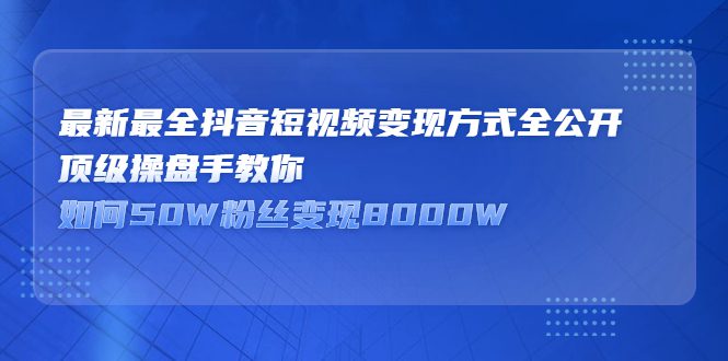 最新最全抖音短视频变现方式全公开，快人一步迈入抖音运营变现捷径-优知网