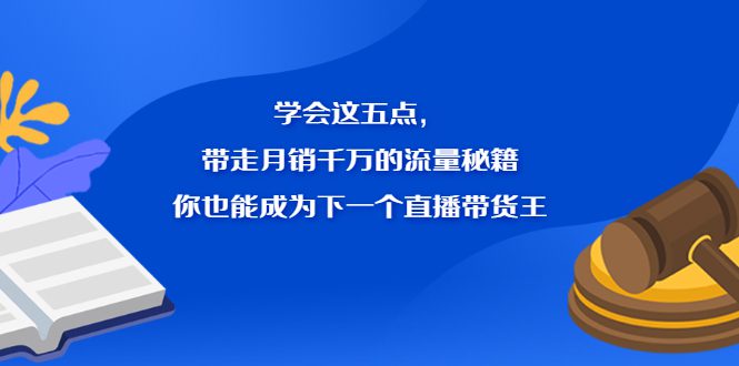 学会这五点，带走月销千万的流量秘籍，你也能成为下一个直播带货王-优知网