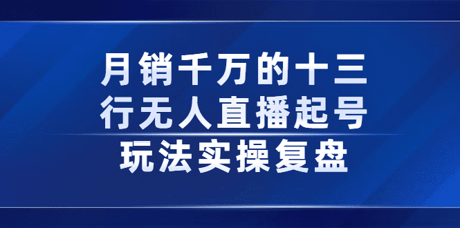 月销千万的十三行无人直播起号玩法实操复盘分享-优知网