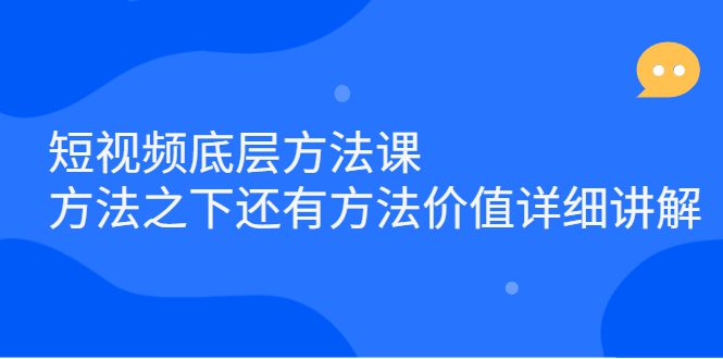 短视频底层方法课：方法之下还有方法价值详细讲解-优知网