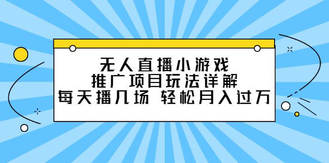 无人直播小游戏推广项目玩法详解【视频课程】-优知网